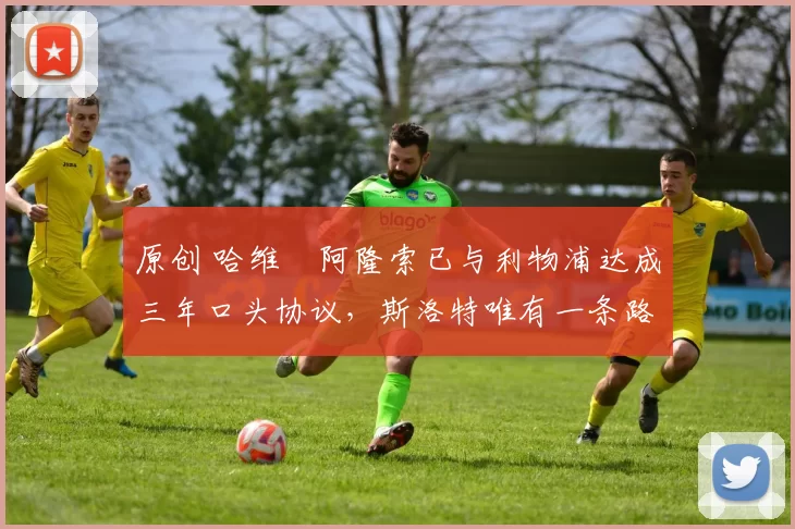 原创 哈维・阿隆索已与利物浦达成三年口头协议，斯洛特唯有一条路可 “翻盘”