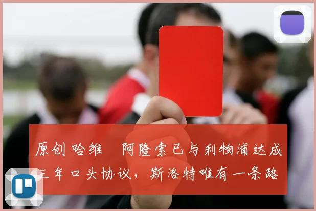 原创 哈维・阿隆索已与利物浦达成三年口头协议，斯洛特唯有一条路可 “翻盘”