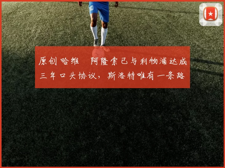 原创 哈维・阿隆索已与利物浦达成三年口头协议，斯洛特唯有一条路可 “翻盘”