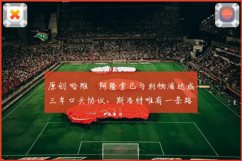 原创 哈维・阿隆索已与利物浦达成三年口头协议，斯洛特唯有一条路可 “翻盘”