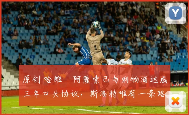 原创 哈维・阿隆索已与利物浦达成三年口头协议，斯洛特唯有一条路可 “翻盘”