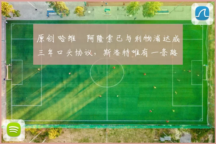 原创 哈维・阿隆索已与利物浦达成三年口头协议，斯洛特唯有一条路可 “翻盘”