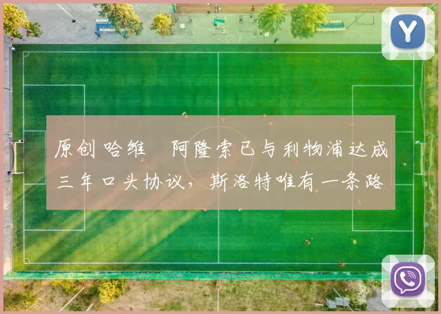 原创 哈维・阿隆索已与利物浦达成三年口头协议，斯洛特唯有一条路可 “翻盘”