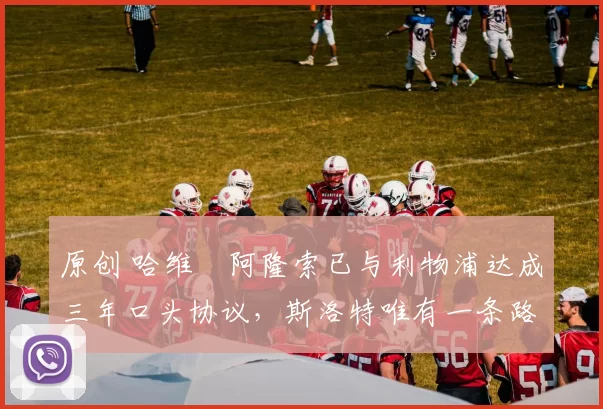 原创 哈维・阿隆索已与利物浦达成三年口头协议，斯洛特唯有一条路可 “翻盘”