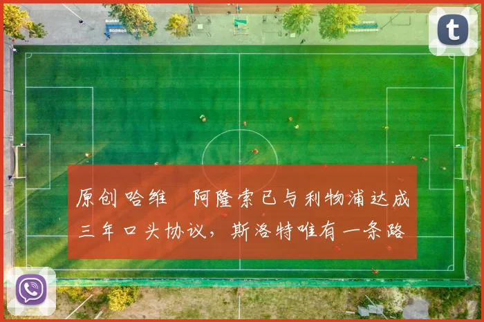 原创 哈维・阿隆索已与利物浦达成三年口头协议，斯洛特唯有一条路可 “翻盘”