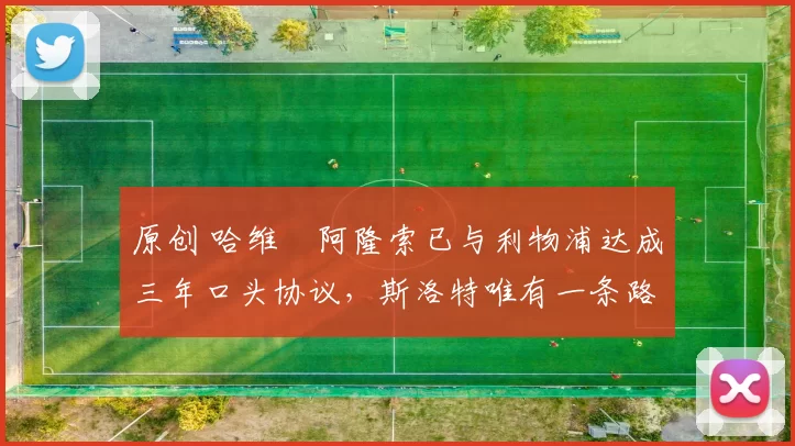 原创 哈维・阿隆索已与利物浦达成三年口头协议，斯洛特唯有一条路可 “翻盘”