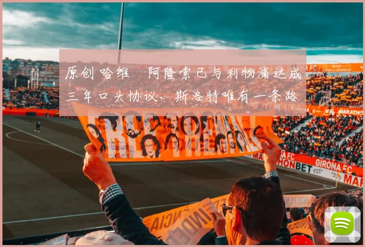 原创 哈维・阿隆索已与利物浦达成三年口头协议，斯洛特唯有一条路可 “翻盘”