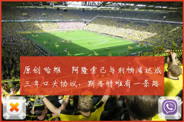 原创 哈维・阿隆索已与利物浦达成三年口头协议，斯洛特唯有一条路可 “翻盘”