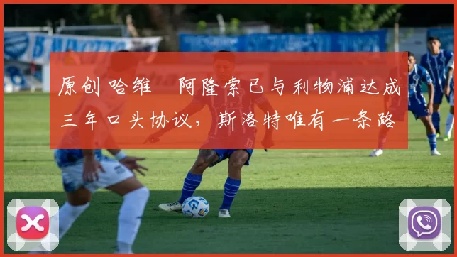 原创 哈维・阿隆索已与利物浦达成三年口头协议，斯洛特唯有一条路可 “翻盘”