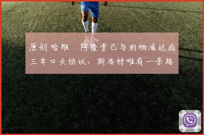 原创 哈维・阿隆索已与利物浦达成三年口头协议，斯洛特唯有一条路可 “翻盘”