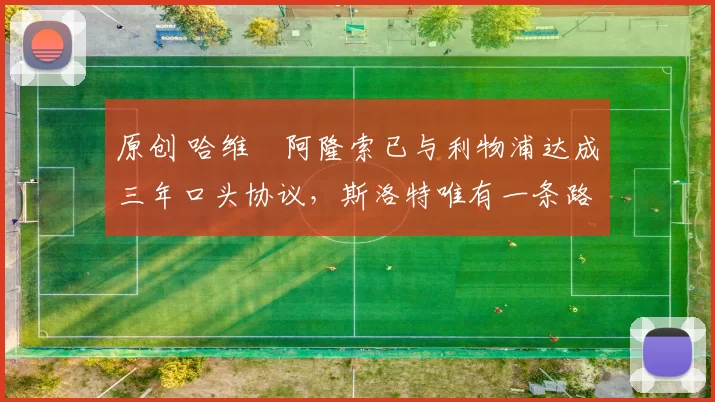 原创 哈维・阿隆索已与利物浦达成三年口头协议，斯洛特唯有一条路可 “翻盘”