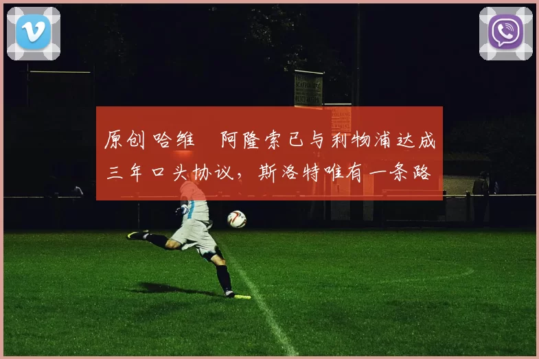 原创 哈维・阿隆索已与利物浦达成三年口头协议，斯洛特唯有一条路可 “翻盘”