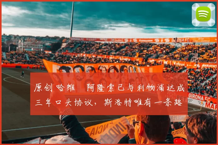 原创 哈维・阿隆索已与利物浦达成三年口头协议，斯洛特唯有一条路可 “翻盘”