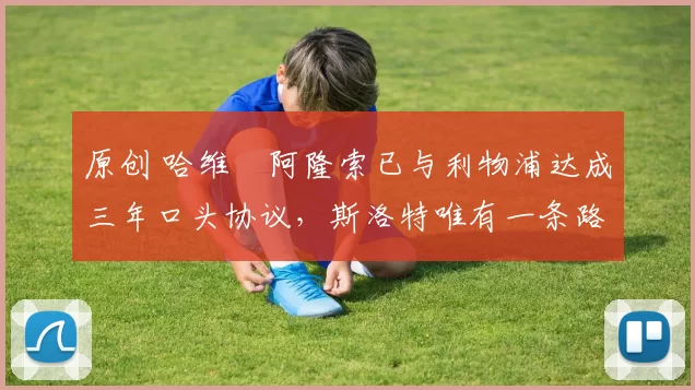 原创 哈维・阿隆索已与利物浦达成三年口头协议，斯洛特唯有一条路可 “翻盘”