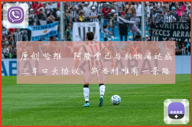 原创 哈维・阿隆索已与利物浦达成三年口头协议，斯洛特唯有一条路可 “翻盘”