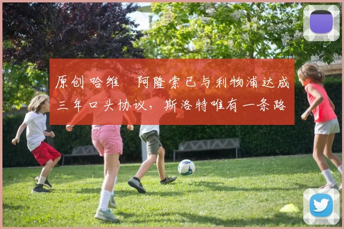 原创 哈维・阿隆索已与利物浦达成三年口头协议，斯洛特唯有一条路可 “翻盘”