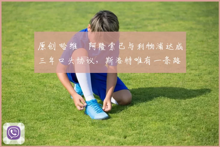 原创 哈维・阿隆索已与利物浦达成三年口头协议，斯洛特唯有一条路可 “翻盘”