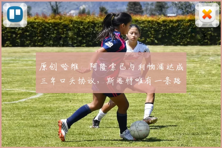 原创 哈维・阿隆索已与利物浦达成三年口头协议，斯洛特唯有一条路可 “翻盘”