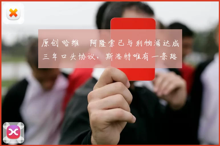 原创 哈维・阿隆索已与利物浦达成三年口头协议，斯洛特唯有一条路可 “翻盘”