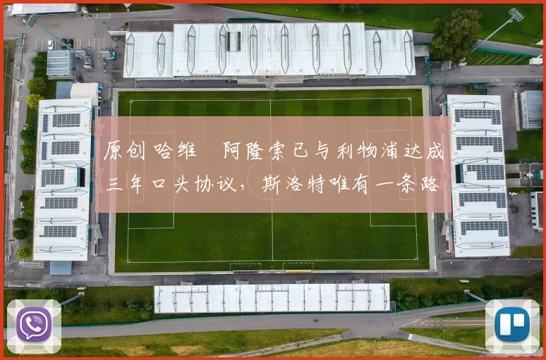 原创 哈维・阿隆索已与利物浦达成三年口头协议，斯洛特唯有一条路可 “翻盘”