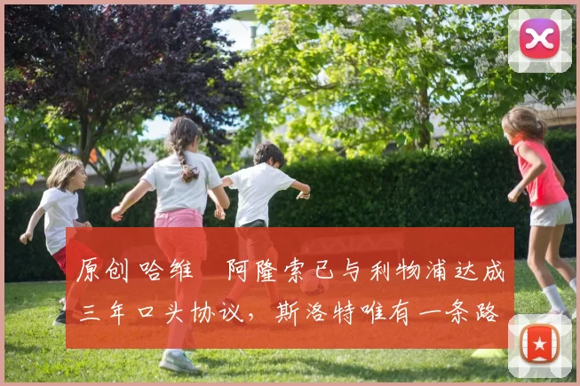 原创 哈维・阿隆索已与利物浦达成三年口头协议，斯洛特唯有一条路可 “翻盘”