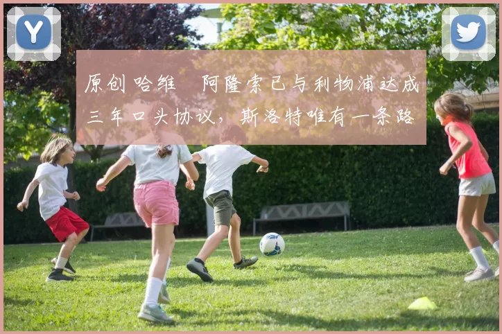 原创 哈维・阿隆索已与利物浦达成三年口头协议，斯洛特唯有一条路可 “翻盘”