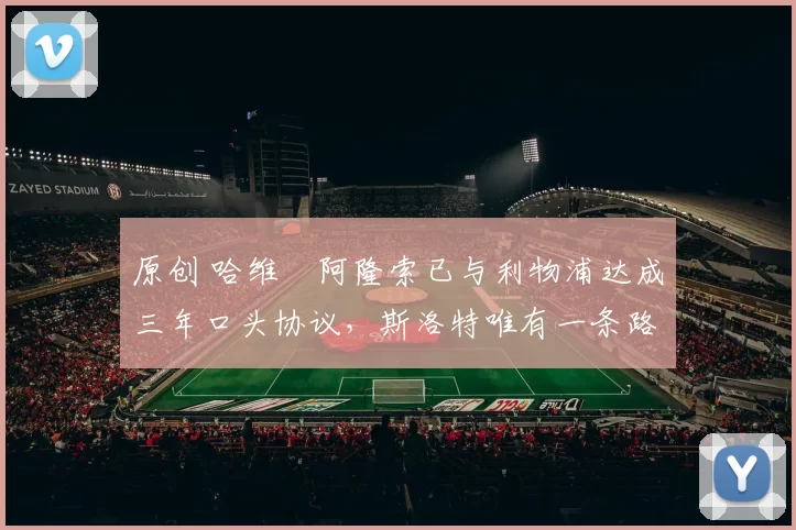 原创 哈维・阿隆索已与利物浦达成三年口头协议，斯洛特唯有一条路可 “翻盘”