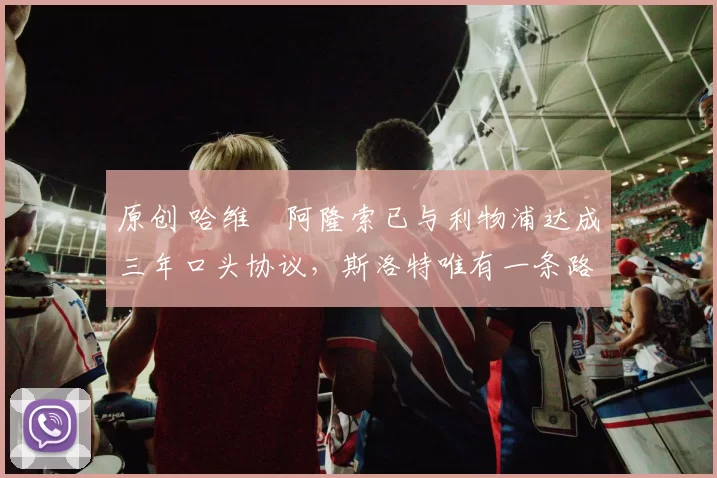 原创 哈维・阿隆索已与利物浦达成三年口头协议，斯洛特唯有一条路可 “翻盘”