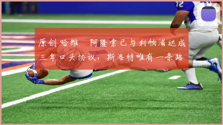 原创 哈维・阿隆索已与利物浦达成三年口头协议，斯洛特唯有一条路可 “翻盘”