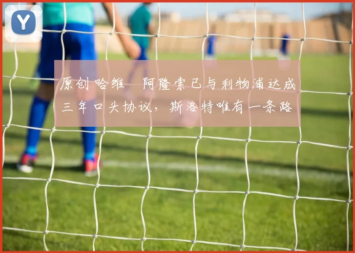 原创 哈维・阿隆索已与利物浦达成三年口头协议，斯洛特唯有一条路可 “翻盘”