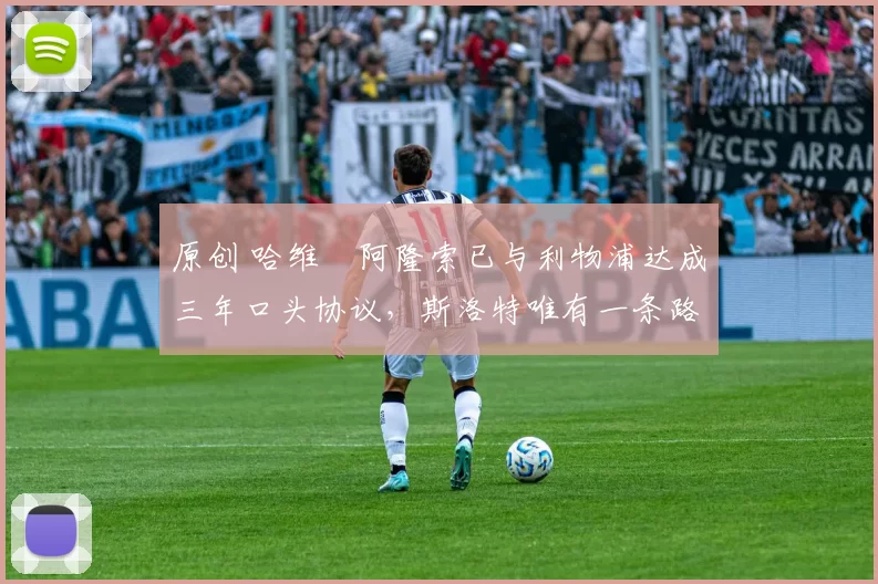 原创 哈维・阿隆索已与利物浦达成三年口头协议，斯洛特唯有一条路可 “翻盘”