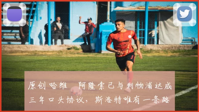 原创 哈维・阿隆索已与利物浦达成三年口头协议，斯洛特唯有一条路可 “翻盘”