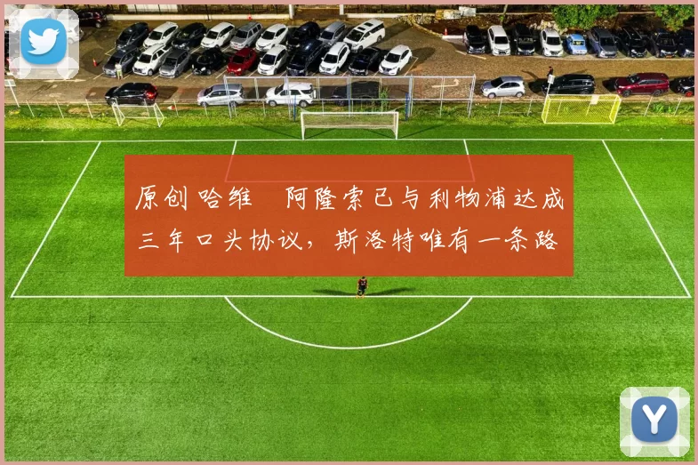 原创 哈维・阿隆索已与利物浦达成三年口头协议,斯洛特唯有一条路可 “翻盘”