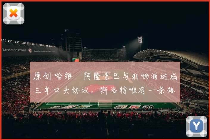 原创 哈维・阿隆索已与利物浦达成三年口头协议，斯洛特唯有一条路可 “翻盘”