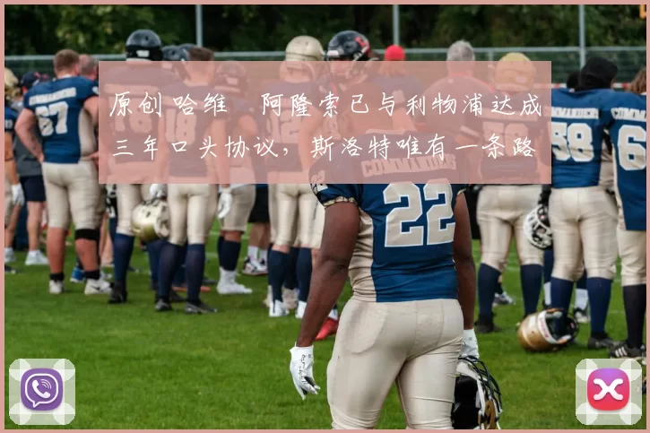 原创 哈维・阿隆索已与利物浦达成三年口头协议，斯洛特唯有一条路可 “翻盘”