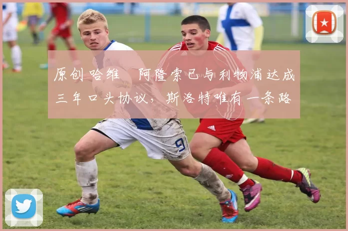 原创 哈维・阿隆索已与利物浦达成三年口头协议,斯洛特唯有一条路可 “翻盘”