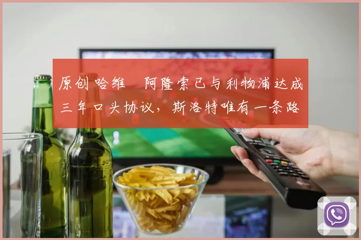 原创 哈维・阿隆索已与利物浦达成三年口头协议，斯洛特唯有一条路可 “翻盘”