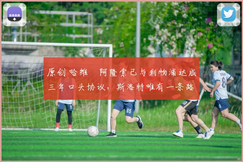 原创 哈维・阿隆索已与利物浦达成三年口头协议，斯洛特唯有一条路可 “翻盘”