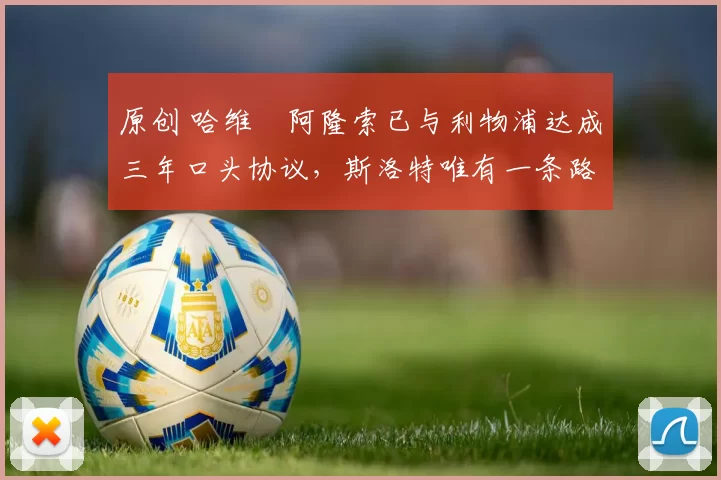 原创 哈维・阿隆索已与利物浦达成三年口头协议，斯洛特唯有一条路可 “翻盘”