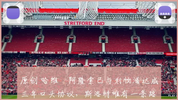 原创 哈维・阿隆索已与利物浦达成三年口头协议，斯洛特唯有一条路可 “翻盘”