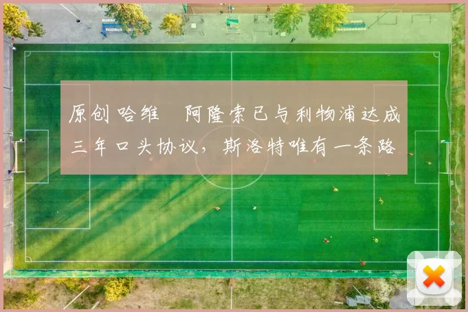 原创 哈维・阿隆索已与利物浦达成三年口头协议，斯洛特唯有一条路可 “翻盘”