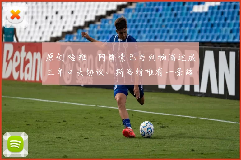 原创 哈维・阿隆索已与利物浦达成三年口头协议，斯洛特唯有一条路可 “翻盘”