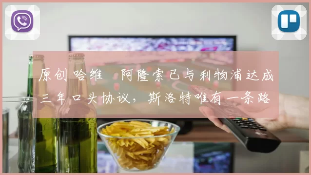 原创 哈维・阿隆索已与利物浦达成三年口头协议，斯洛特唯有一条路可 “翻盘”