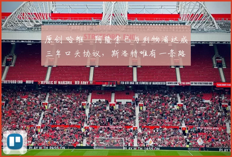 原创 哈维・阿隆索已与利物浦达成三年口头协议，斯洛特唯有一条路可 “翻盘”