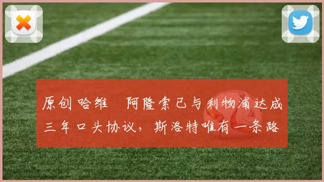 原创 哈维・阿隆索已与利物浦达成三年口头协议，斯洛特唯有一条路可 “翻盘”