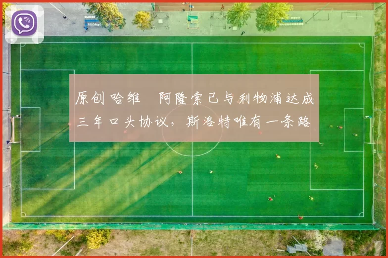 原创 哈维・阿隆索已与利物浦达成三年口头协议，斯洛特唯有一条路可 “翻盘”