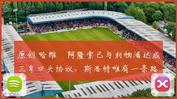 原创 哈维・阿隆索已与利物浦达成三年口头协议，斯洛特唯有一条路可 “翻盘”