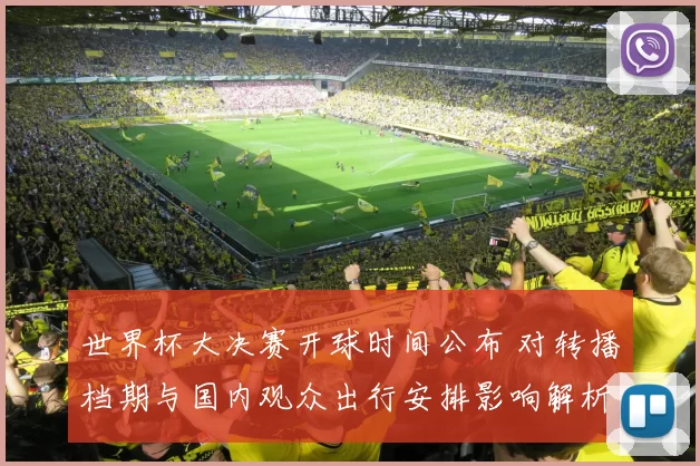 世界杯大决赛开球时间公布 对转播档期与国内观众出行安排影响解析