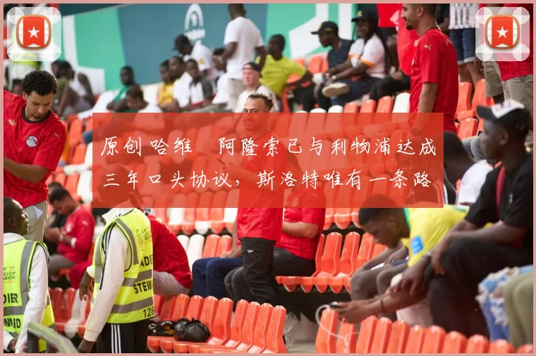 原创 哈维・阿隆索已与利物浦达成三年口头协议,斯洛特唯有一条路可 “翻盘”