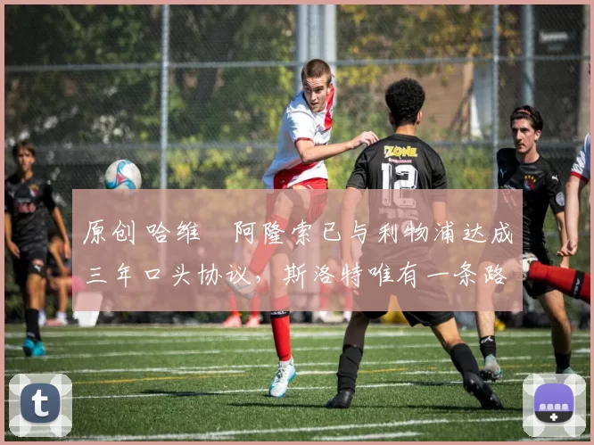 原创 哈维・阿隆索已与利物浦达成三年口头协议，斯洛特唯有一条路可 “翻盘”